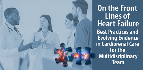 On the Front Lines of Heart Failure: Best Practices and Evolving Evidence in Cardiorenal Care for the Multidisciplinary Team